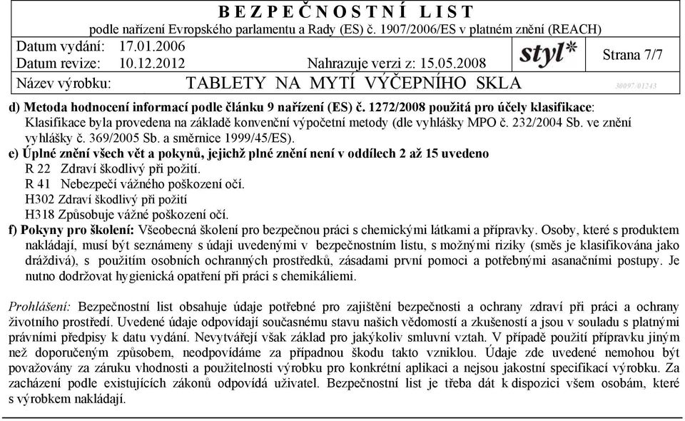 R 41 Nebezpečí vážného poškození očí. H302 Zdraví škodlivý při požití H318 Způsobuje vážné poškození očí. f) Pokyny pro školení: Všeobecná školení pro bezpečnou práci s chemickými látkami a přípravky.