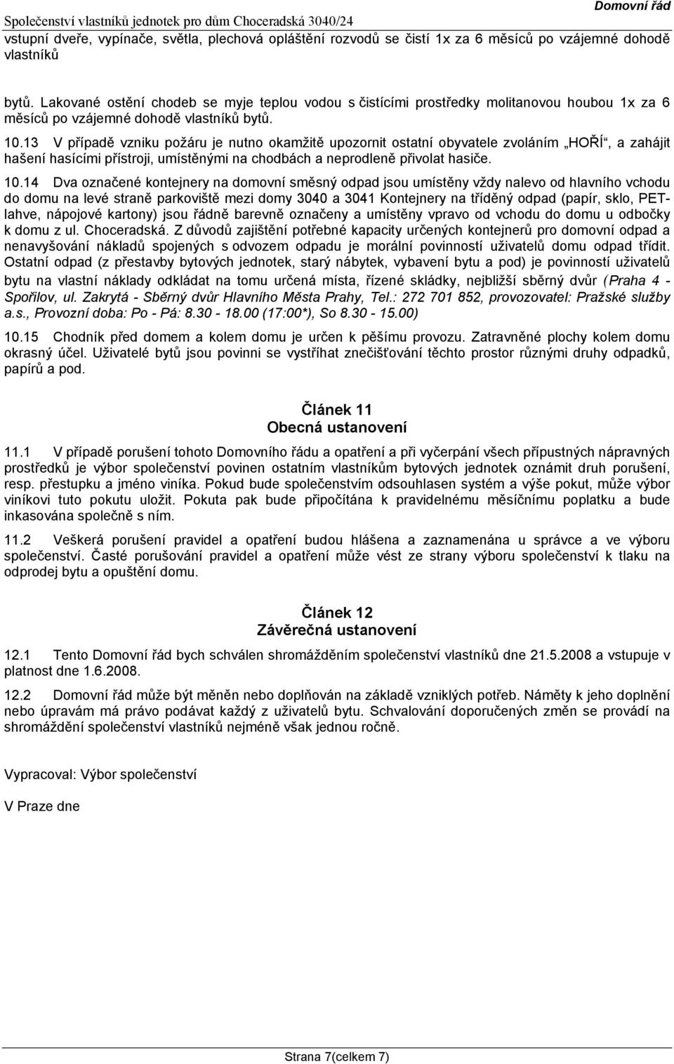 13 V případě vzniku požáru je nutno okamžitě upozornit ostatní obyvatele zvoláním HOŘÍ, a zahájit hašení hasícími přístroji, umístěnými na chodbách a neprodleně přivolat hasiče. 10.