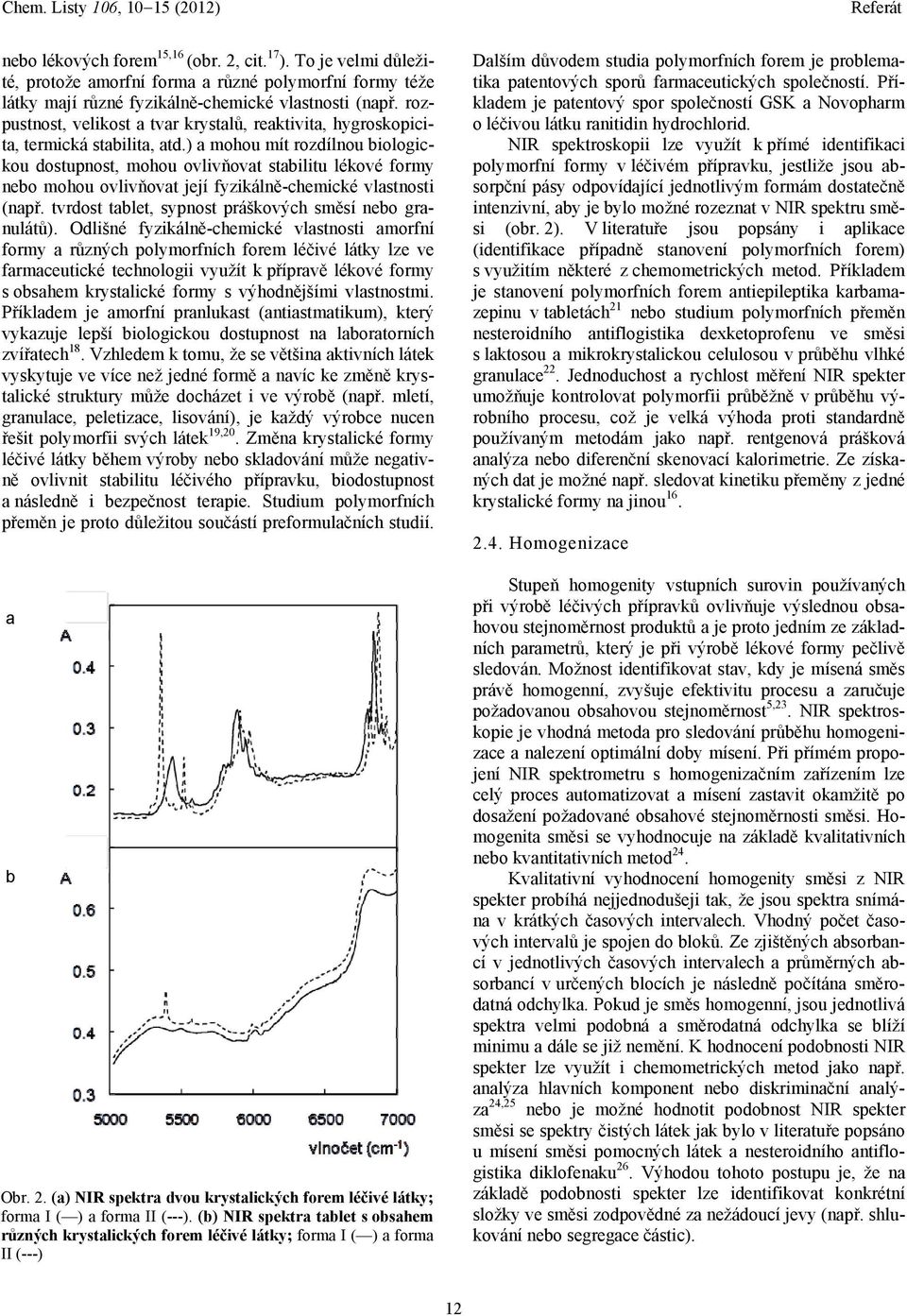 ) a mohou mít rozdílnou biologickou dostupnost, mohou ovlivňovat stabilitu lékové formy nebo mohou ovlivňovat její fyzikálně-chemické vlastnosti (např.