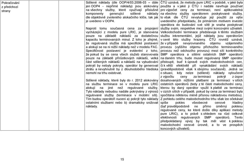 uvedeno v OOP4. Naproti tomu současná cena za propojení vycházející z modelu pure LRIC, je stanovena pouze na základě nákladů za dodatečnou kapacitu terminovaných minut.