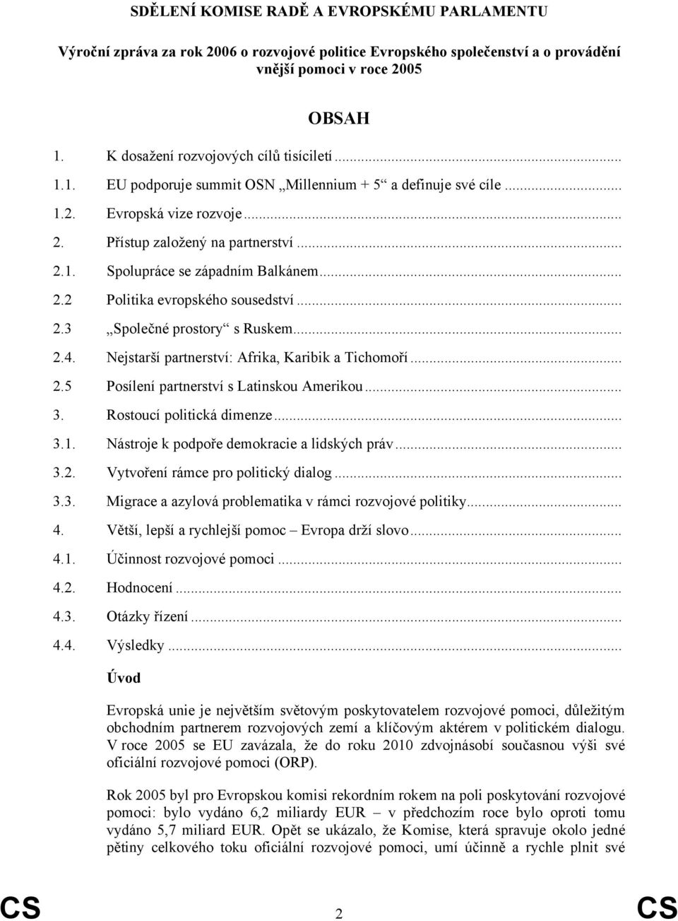 .. 2.2 Politika evropského sousedství... 2.3 Společné prostory s Ruskem... 2.4. Nejstarší partnerství: Afrika, Karibik a Tichomoří... 2.5 Posílení partnerství s Latinskou Amerikou... 3.