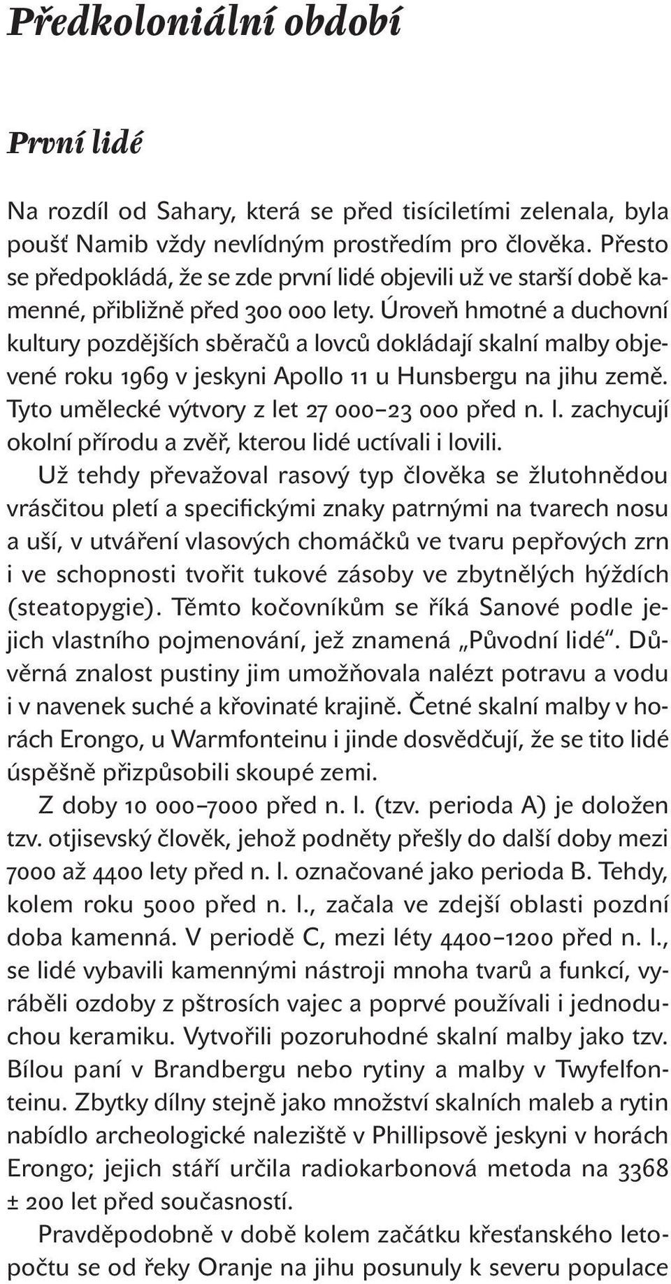 Úroveň hmotné a duchovní kultury pozdějších sběračů a lovců dokládají skalní malby objevené roku 1969 v jeskyni Apollo 11 u Hunsbergu na jihu země. Tyto umělecké výtvory z let 27 000 23 000 před n. l. zachycují okolní přírodu a zvěř, kterou lidé uctívali i lovili.