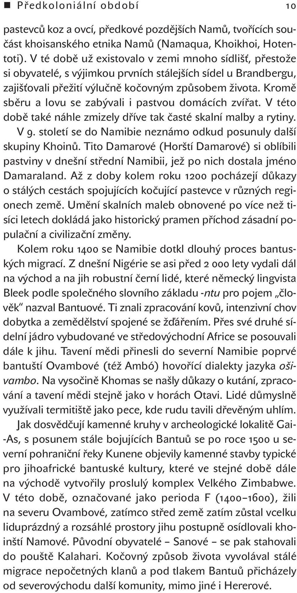 Kromě sběru a lovu se zabývali i pastvou domácích zvířat. V této době také náhle zmizely dříve tak časté skalní malby a rytiny. V 9. století se do Namibie neznámo odkud posunuly další skupiny Khoinů.