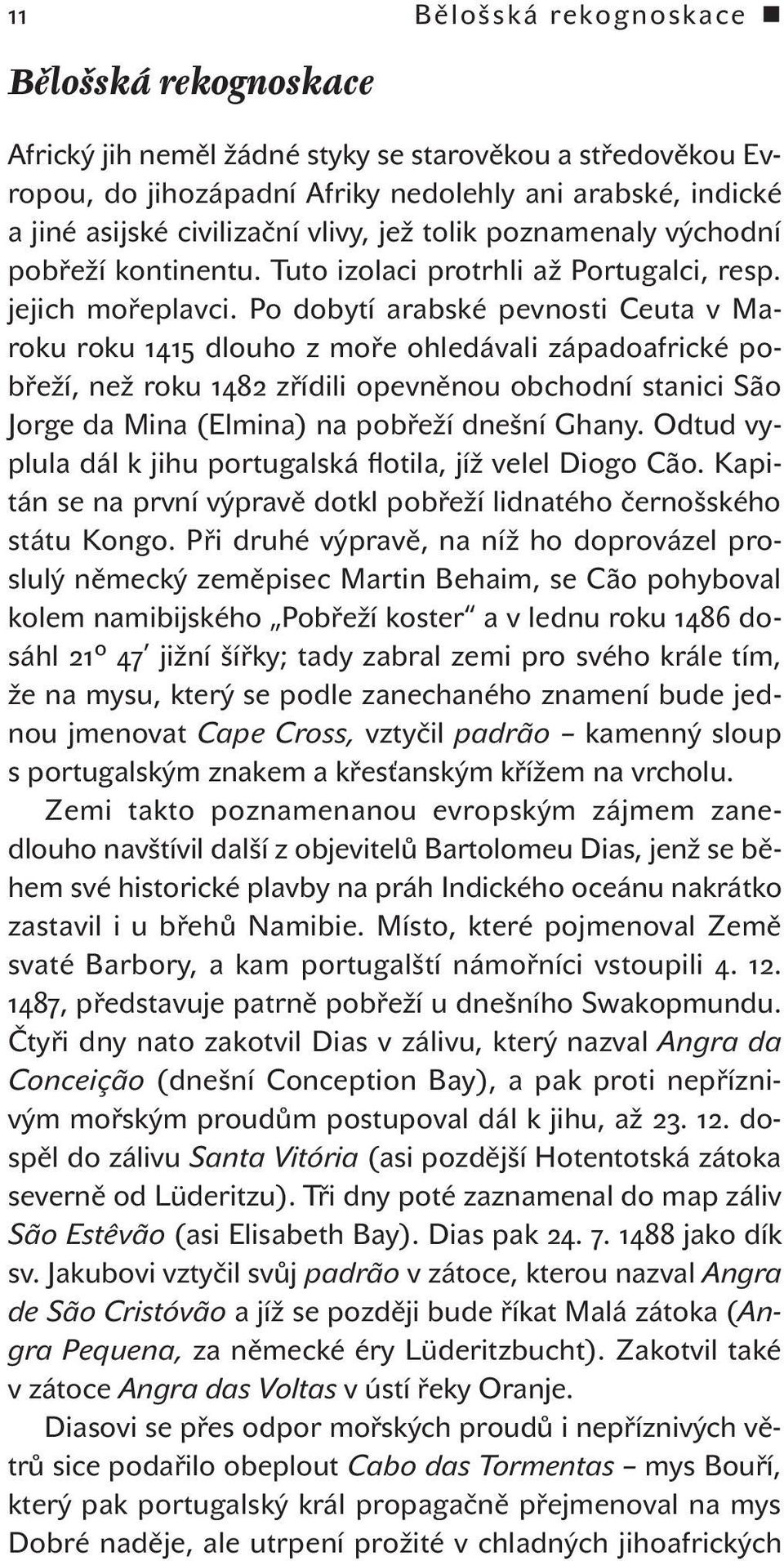 Po dobytí arabské pevnosti Ceuta v Maroku roku 1415 dlouho z moře ohledávali západoafrické pobřeží, než roku 1482 zřídili opevněnou obchodní stanici São Jorge da Mina (Elmina) na pobřeží dnešní Ghany.