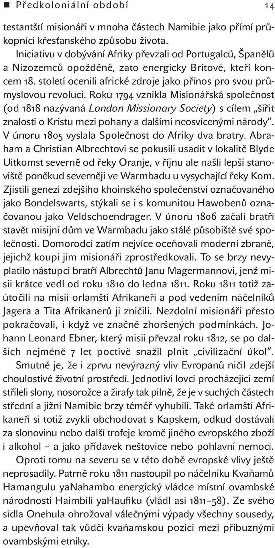 Roku 1794 vznikla Misionářská společnost (od 1818 nazývaná London Missionary Society) s cílem šířit znalosti o Kristu mezi pohany a dalšími neosvícenými národy.