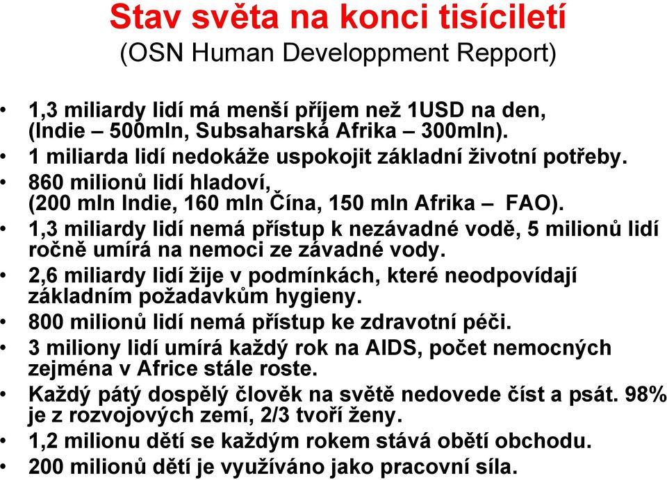 1,3 miliardy lidí nemá přístup k nezávadné vodě, 5 milionů lidí ročně umírá na nemoci ze závadné vody. 2,6 miliardy lidí žije v podmínkách, které neodpovídají základním požadavkům hygieny.