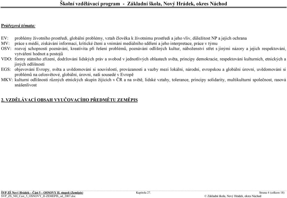 jejich respektování, vytváření hodnot a postojů VDO: formy státního zřízení, dodržování lidských práv a svobod v jednotlivých oblastech světa, principy demokracie, respektování kulturních, etnických