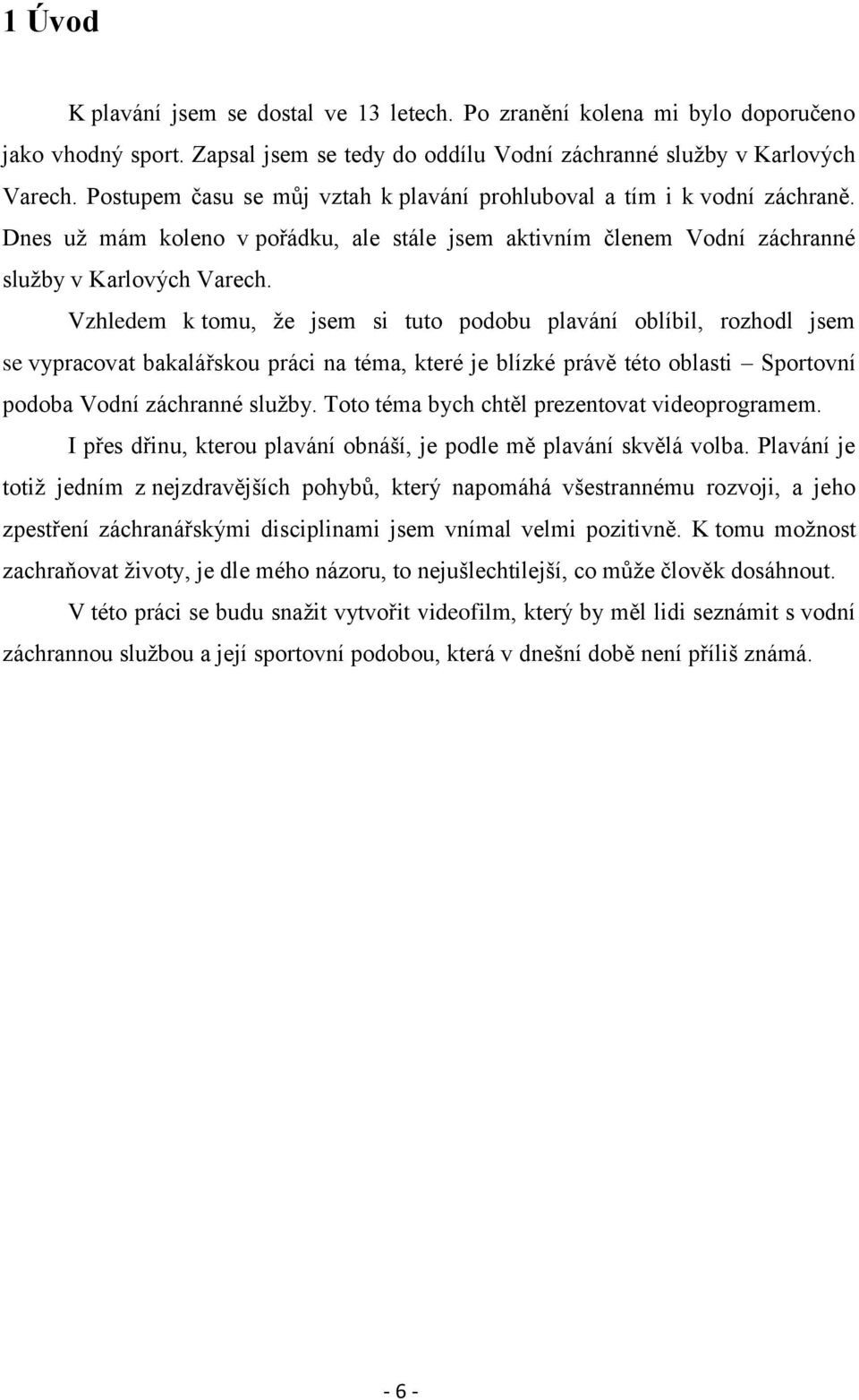 Vzhledem k tomu, že jsem si tuto podobu plavání oblíbil, rozhodl jsem se vypracovat bakalářskou práci na téma, které je blízké právě této oblasti Sportovní podoba Vodní záchranné služby.