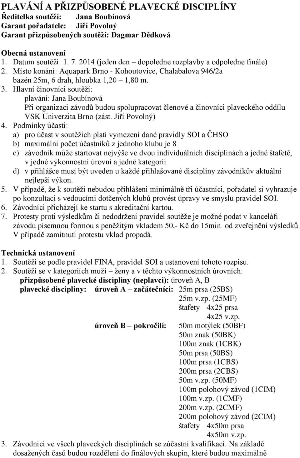 Hlavní činovníci soutěží: plavání: Jana Boubínová Při organizaci závodů budou spolupracovat členové a činovníci plaveckého oddílu VSK Univerzita Brno (zást. Jiří Povolný) 4.