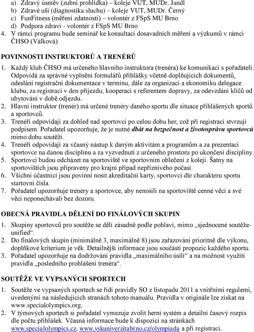 V rámci programu bude seminář ke konsultaci dosavadních měření a výzkumů v rámci ČHSO (Válková) POVINNOSTI INSTRUKTORŮ A TRENÉRŮ 1.