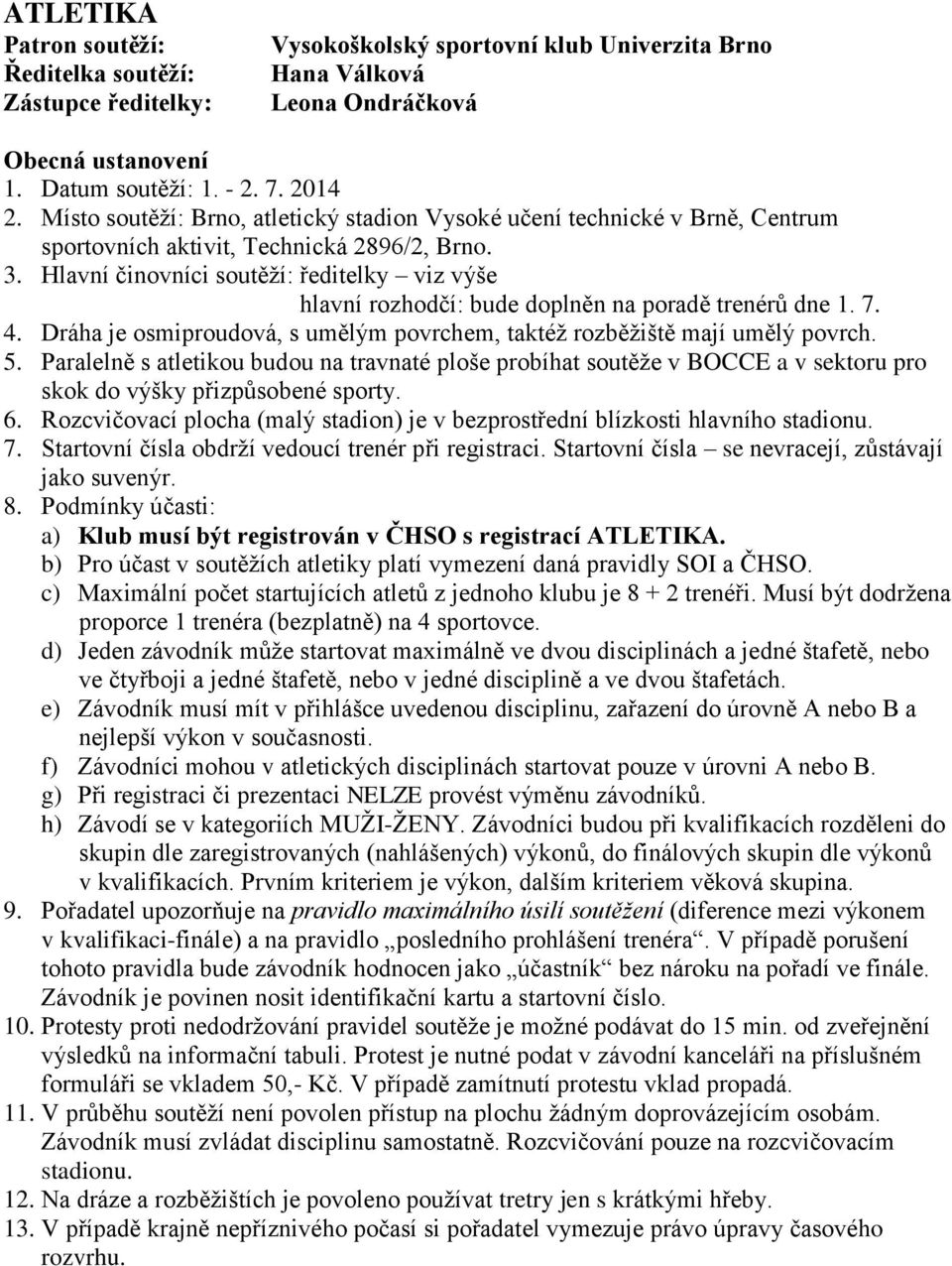 Hlavní činovníci soutěží: ředitelky viz výše hlavní rozhodčí: bude doplněn na poradě trenérů dne 1. 7. 4. Dráha je osmiproudová, s umělým povrchem, taktéž rozběžiště mají umělý povrch. 5.