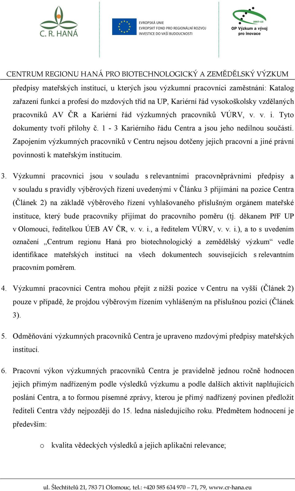 Zapojením výzkumných pracovníků v Centru nejsou dotčeny jejich pracovní a jiné právní povinnosti k mateřským institucím. 3.