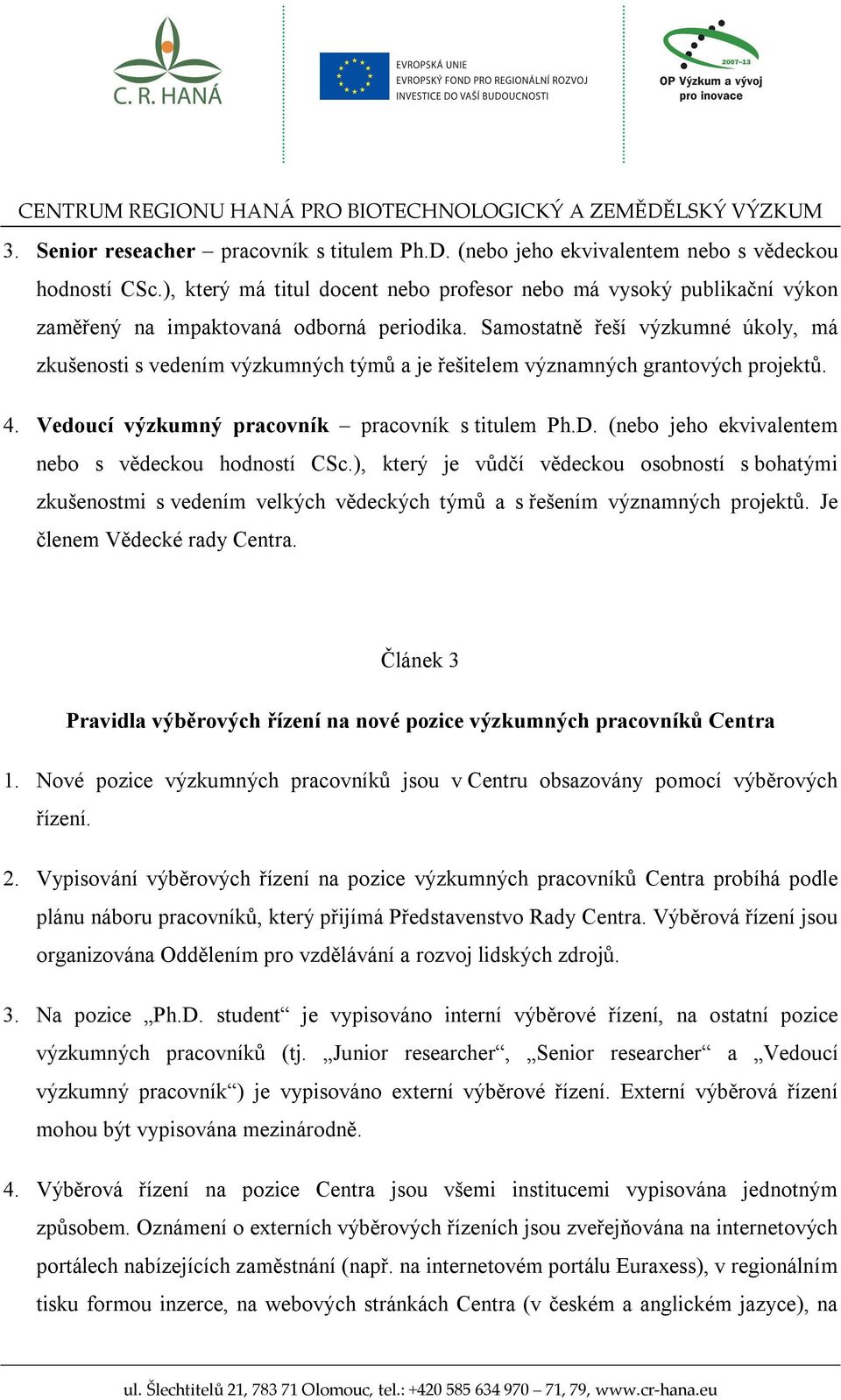 Samostatně řeší výzkumné úkoly, má zkušenosti s vedením výzkumných týmů a je řešitelem významných grantových projektů. 4. Vedoucí výzkumný pracovník pracovník s titulem Ph.D.