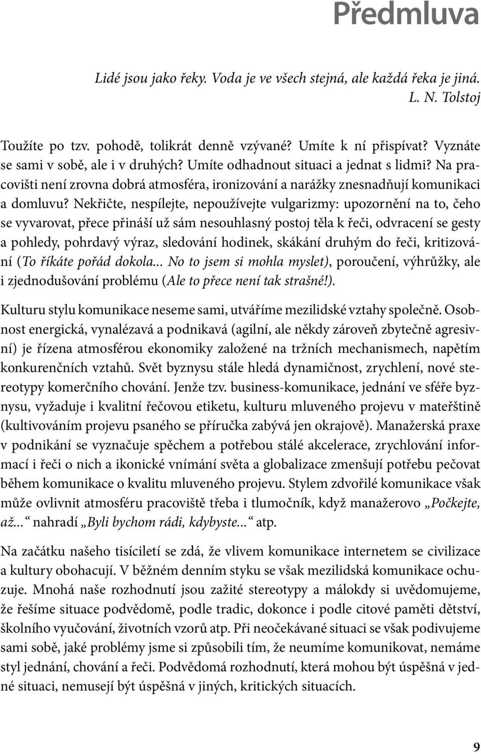 Nekřičte, nespílejte, nepoužívejte vulgarizmy: upozornění na to, čeho se vyvarovat, přece přináší už sám nesouhlasný postoj těla k řeči, odvracení se gesty a pohledy, pohrdavý výraz, sledování