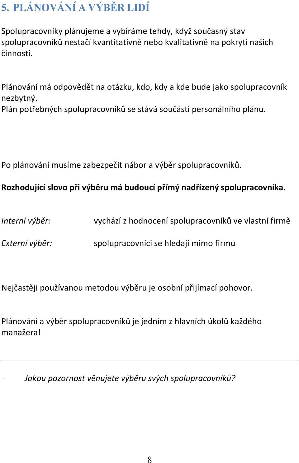 Po plánování musíme zabezpečit nábor a výběr spolupracovníků. Rozhodující slovo při výběru má budoucí přímý nadřízený spolupracovníka.