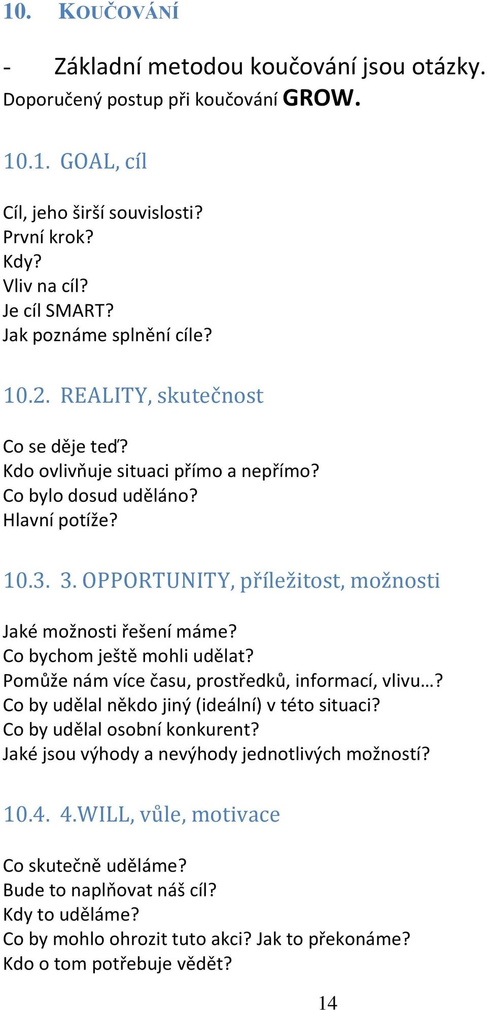 OPPORTUNITY, příležitost, možnosti Jaké možnosti řešení máme? Co bychom ještě mohli udělat? Pomůže nám více času, prostředků, informací, vlivu? Co by udělal někdo jiný (ideální) v této situaci?