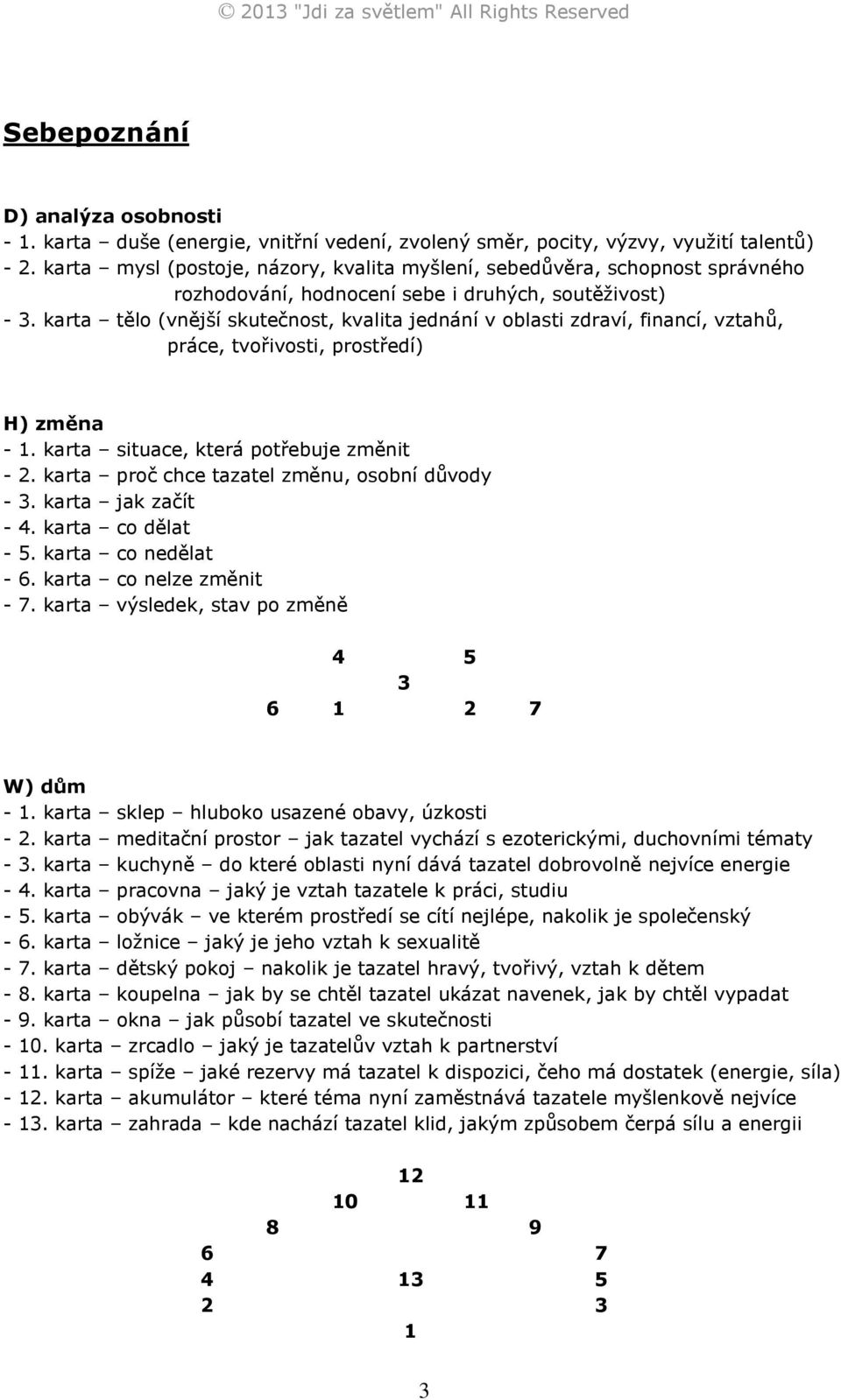 karta tělo (vnější skutečnost, kvalita jednání v oblasti zdraví, financí, vztahů, práce, tvořivosti, prostředí) H) změna -. karta situace, která potřebuje změnit -.