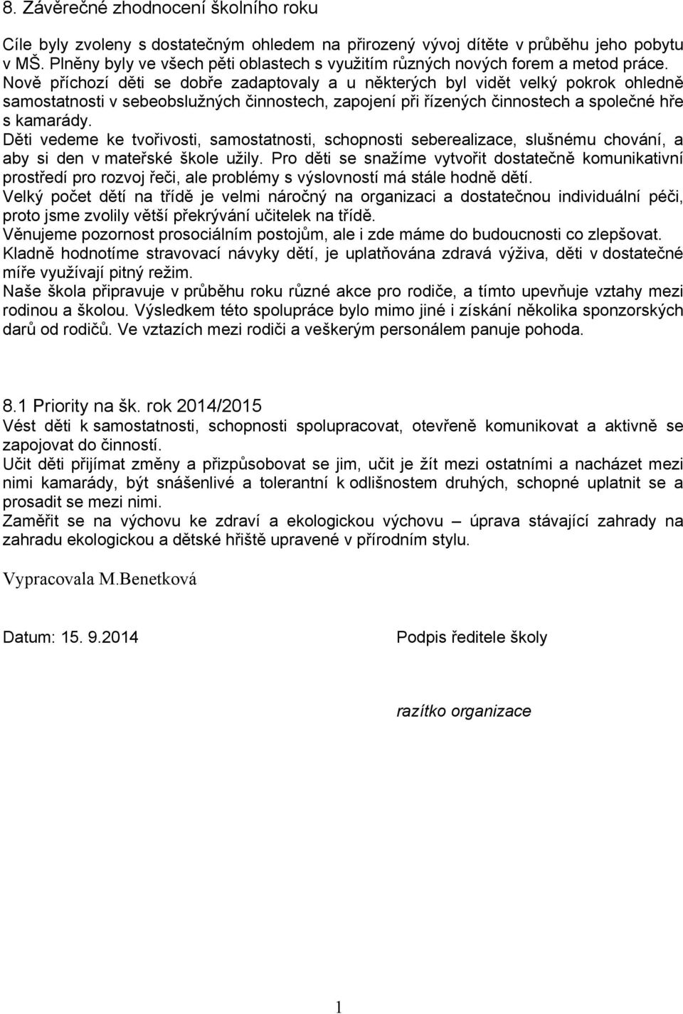 Nově příchozí děti se dobře zadaptovaly a u některých byl vidět velký pokrok ohledně samostatnosti v sebeobslužných činnostech, zapojení při řízených činnostech a společné hře s kamarády.