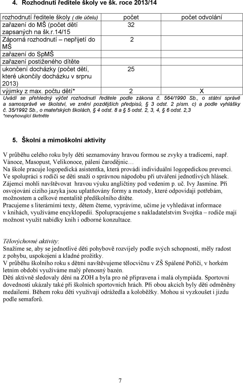 počtu dětí* 2 X Uvádí se přehledný výčet rozhodnutí ředitele podle zákona č. 564/990 Sb., o státní správě a samosprávě ve školství, ve znění pozdějších předpisů, 3 odst. 2 písm. c) a podle vyhlášky č.