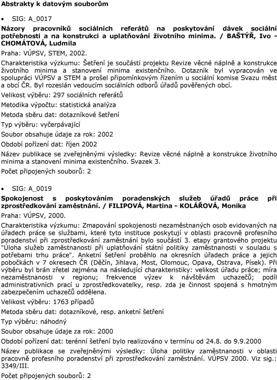 Dotazník byl vypracován ve spolupráci VÚPSV a STEM a prošel připomínkovým řízením u sociální komise Svazu měst a obcí ČR. Byl rozeslán vedoucím sociálních odborů úřadů pověřených obcí.