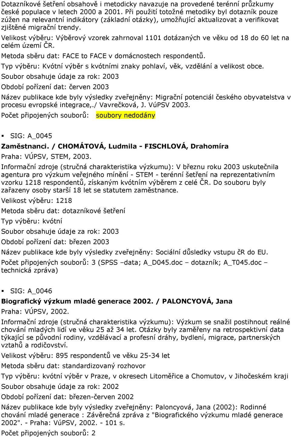 Velikost výběru: Výběrový vzorek zahrnoval 1101 dotázaných ve věku od 18 do 60 let na celém území ČR. Metoda sběru dat: FACE to FACE v domácnostech respondentů.