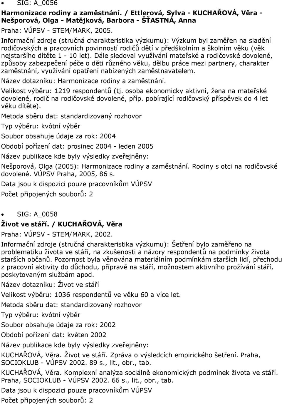 Dále sledoval využívání mateřské a rodičovské dovolené, způsoby zabezpečení péče o děti různého věku, dělbu práce mezi partnery, charakter zaměstnání, využívání opatření nabízených zaměstnavatelem.