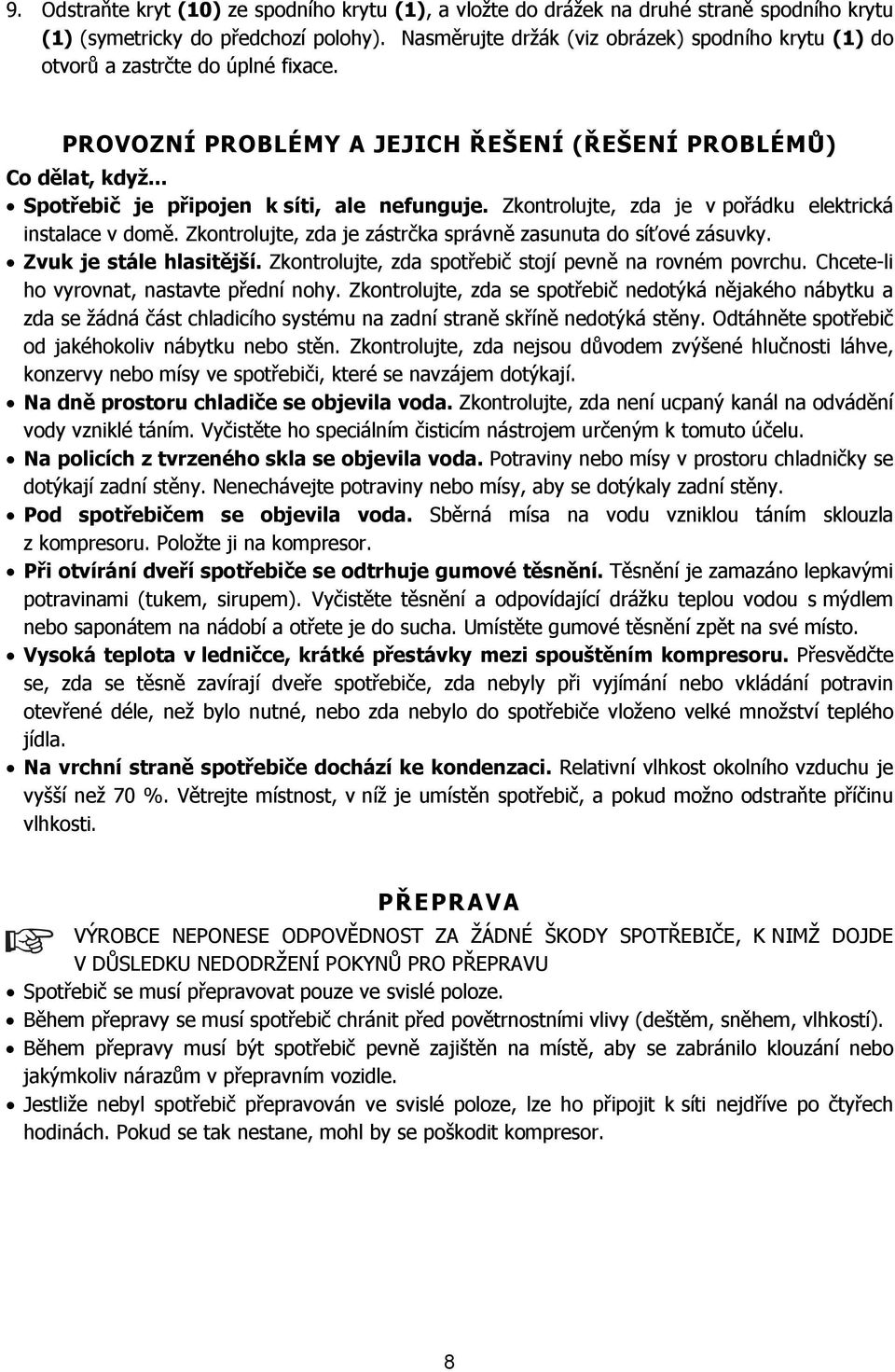 Zkontrolujte, zda je v pořádku elektrická instalace v domě. Zkontrolujte, zda je zástrčka správně zasunuta do síťové zásuvky. Zvuk je stále hlasitější.