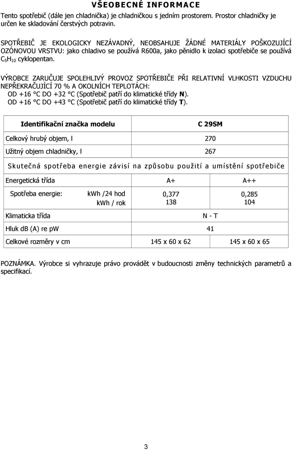 VÝROBCE ZARUČUJE SPOLEHLIVÝ PROVOZ SPOTŘEBIČE PŘI RELATIVNÍ VLHKOSTI VZDUCHU NEPŘEKRAČUJÍCÍ 70 % A OKOLNÍCH TEPLOTÁCH: OD +16 C DO +32 C (Spotřebič patří do klimatické třídy N).