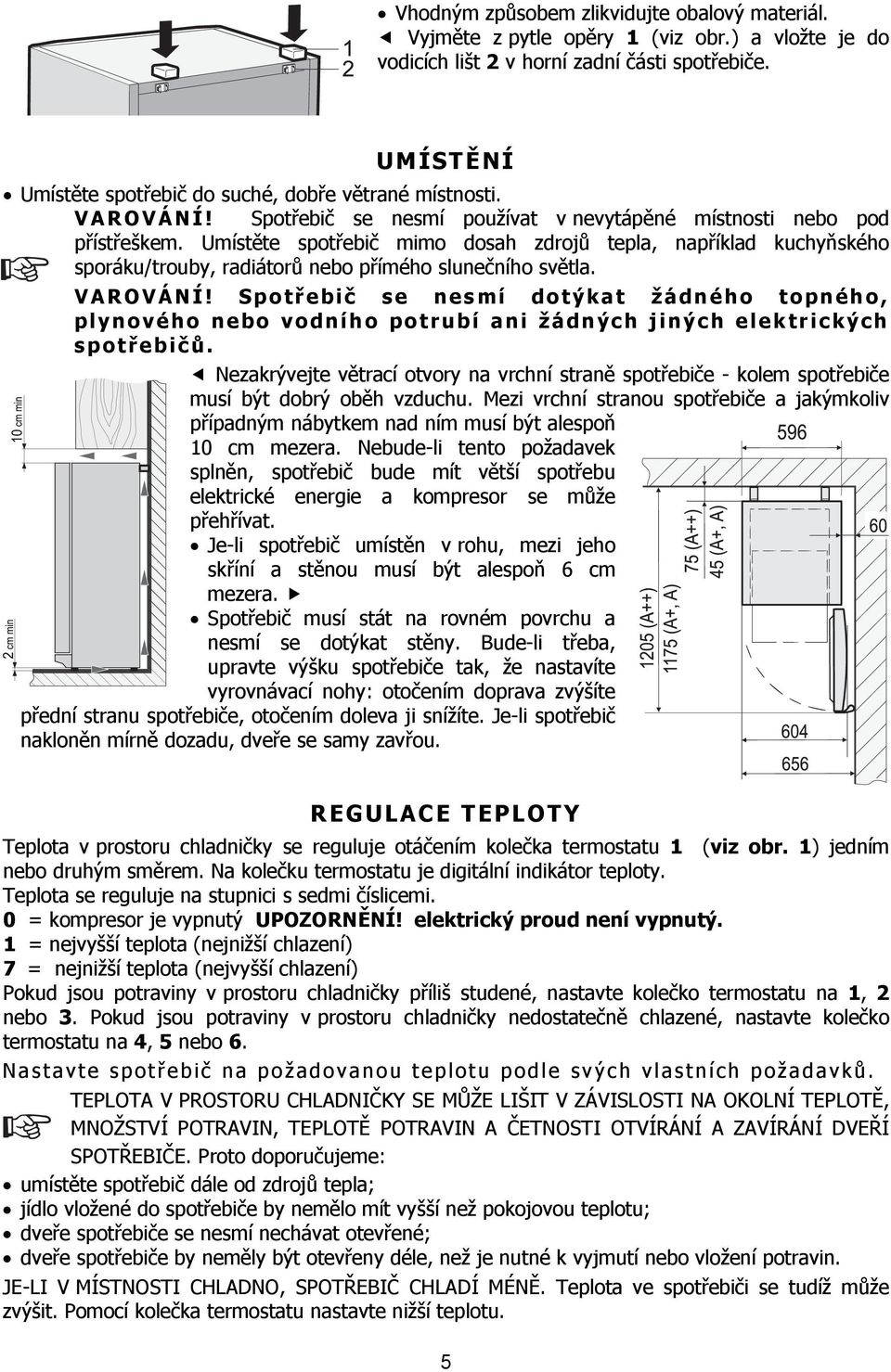 Umístěte spotřebič mimo dosah zdrojů tepla, například kuchyňského sporáku/trouby, radiátorů nebo přímého slunečního světla. VAROVÁNÍ!