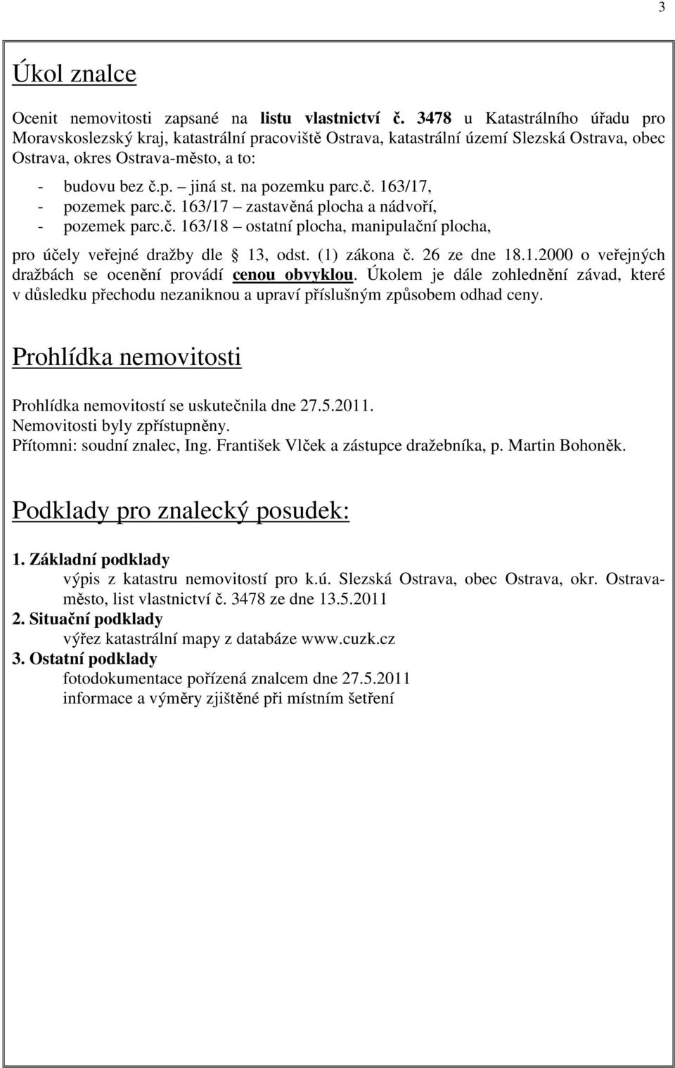 na pozemku parc.č. 163/17, - pozemek parc.č. 163/17 zastavěná plocha a nádvoří, - pozemek parc.č. 163/18 ostatní plocha, manipulační plocha, pro účely veřejné dražby dle 13, odst. (1) zákona č.