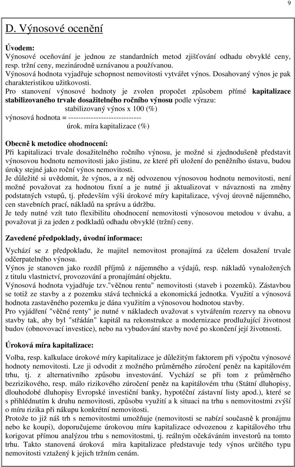 Pro stanovení výnosové hodnoty je zvolen propočet způsobem přímé kapitalizace stabilizovaného trvale dosažitelného ročního výnosu podle výrazu: stabilizovaný výnos x 100 (%) výnosová hodnota =