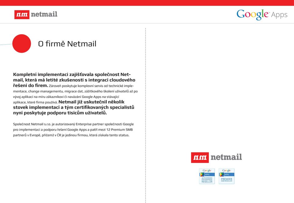 Google Apps na stávající aplikace, které firma používá. Netmail již uskutečnil několik stovek implementací a tým certifikovaných specialistů nyní poskytuje podporu tisícům uživatelů.