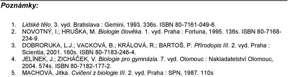 2. vyd. Praha : Scientia, 2001. 160s. ISBN 80-7183-246-4. 4. JELÍNEK, J.; ZICHÁČEK, V. Biologie pro gymnázia. 7. vyd. Olomouc : Nakladatelství Olomouc, 2004.