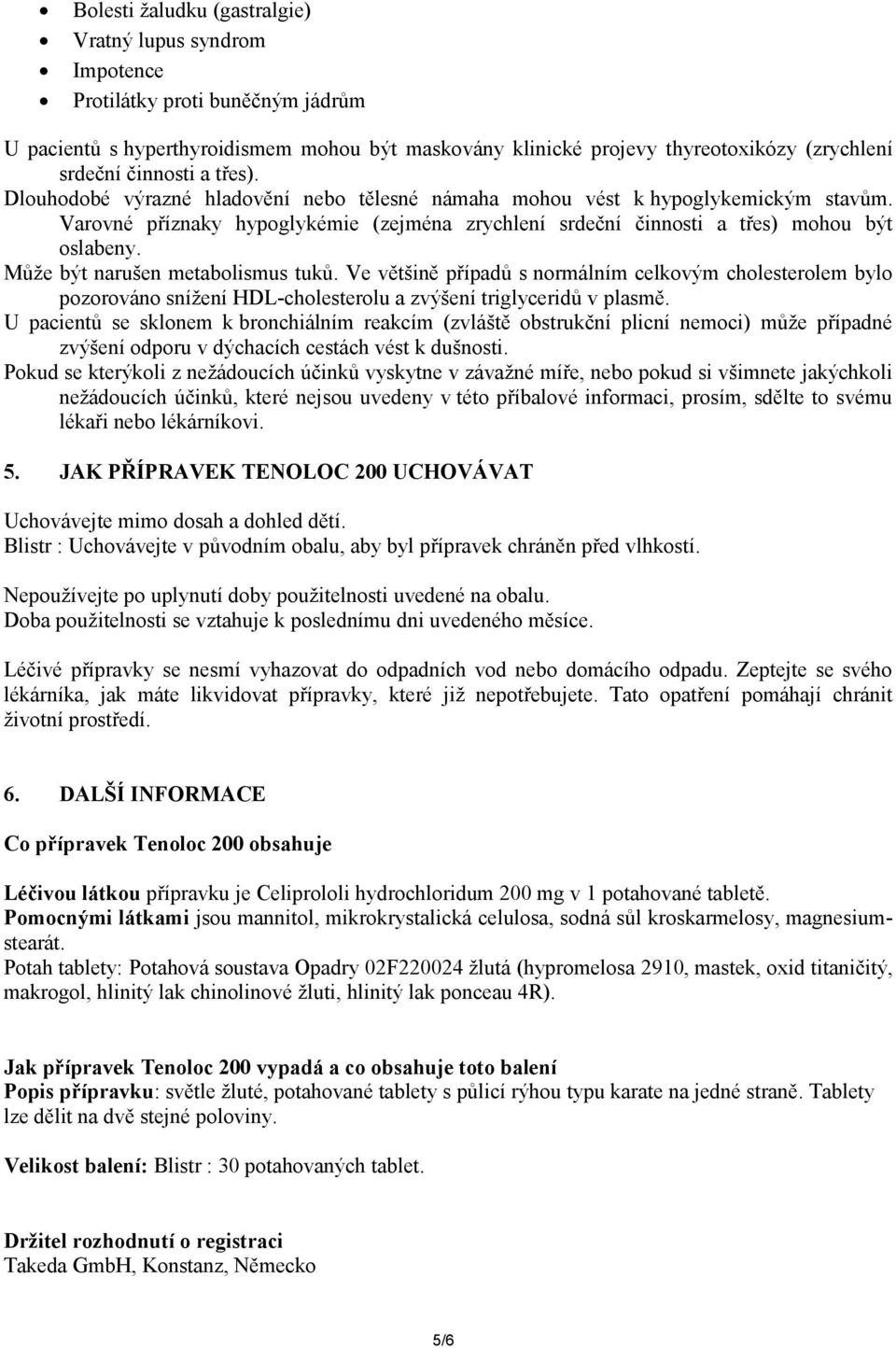 Může být narušen metabolismus tuků. Ve většině případů s normálním celkovým cholesterolem bylo pozorováno snížení HDL-cholesterolu a zvýšení triglyceridů v plasmě.