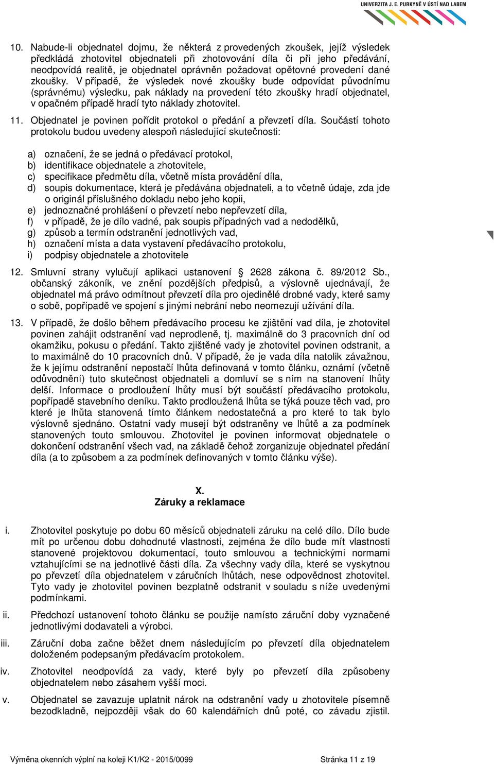 V případě, že výsledek nové zkoušky bude odpovídat původnímu (správnému) výsledku, pak náklady na provedení této zkoušky hradí objednatel, v opačném případě hradí tyto náklady zhotovitel. 11.