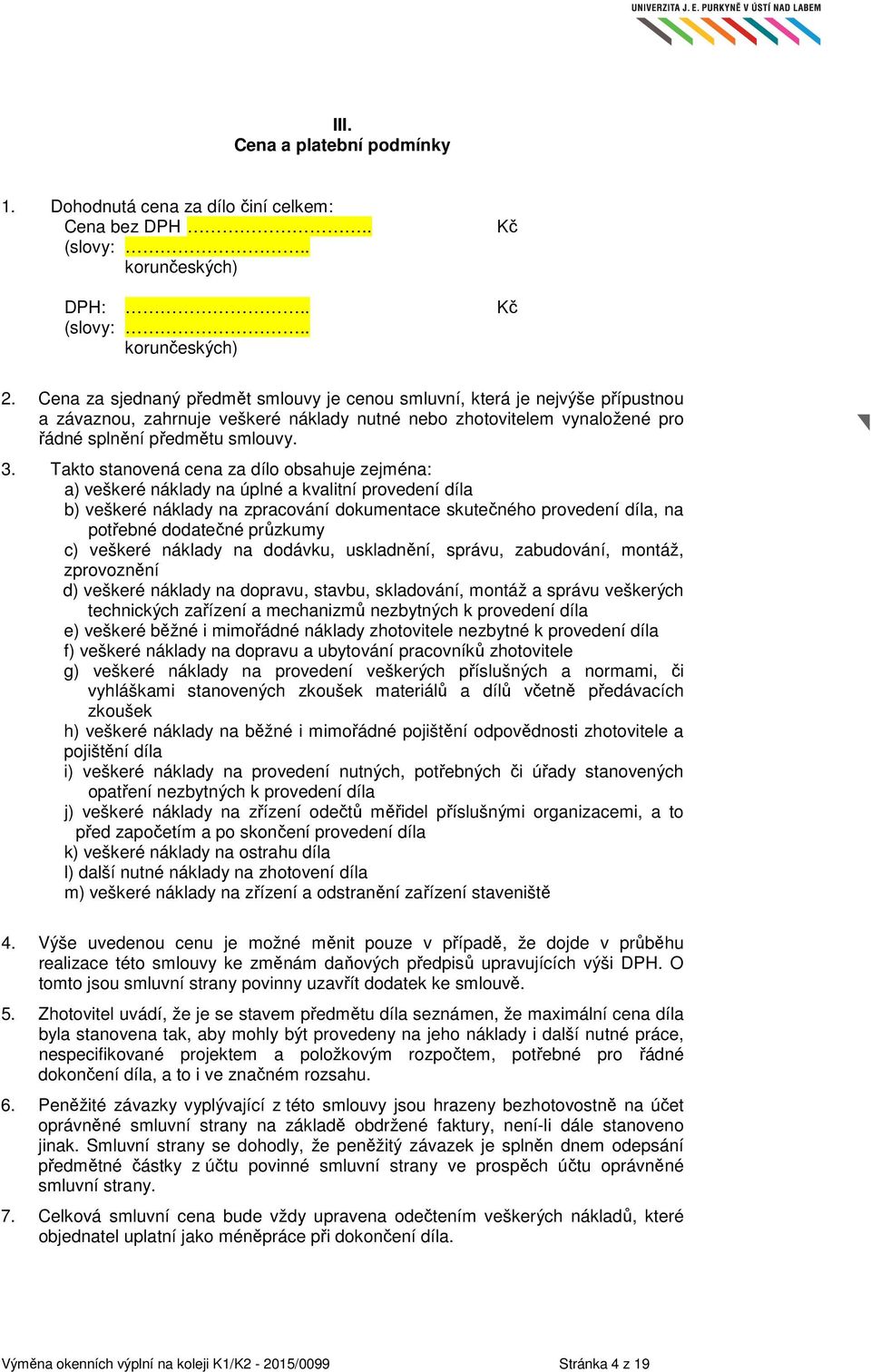 Takto stanovená cena za dílo obsahuje zejména: a) veškeré náklady na úplné a kvalitní provedení díla b) veškeré náklady na zpracování dokumentace skutečného provedení díla, na potřebné dodatečné