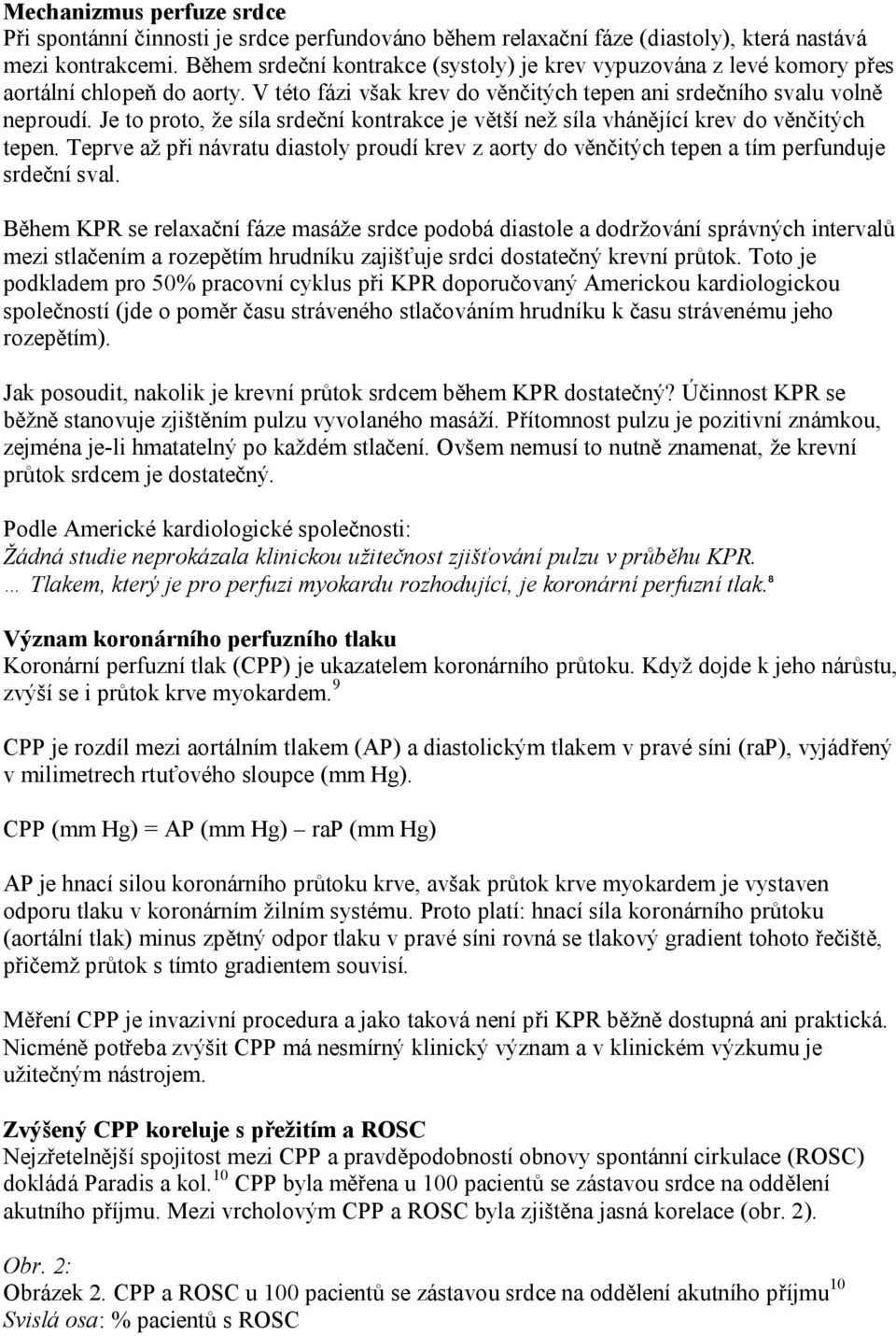 Je to proto, že síla srdeční kontrakce je větší než síla vhánějící krev do věnčitých tepen. Teprve až při návratu diastoly proudí krev z aorty do věnčitých tepen a tím perfunduje srdeční sval.