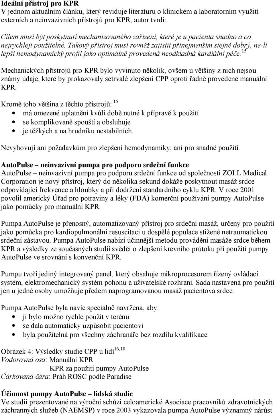 Takový přístroj musí rovněž zajistit přinejmenším stejně dobrý, ne-li lepší hemodynamický profil jako optimálně provedená neodkladná kardiální péče.