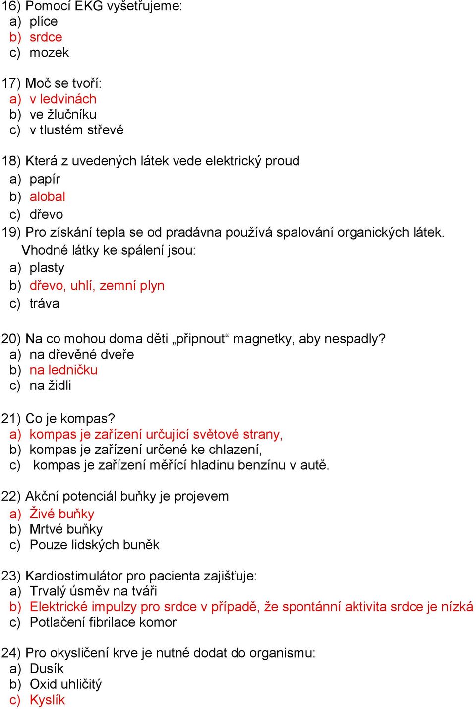 Vhodné látky ke spálení jsou: a) plasty b) dřevo, uhlí, zemní plyn c) tráva 20) Na co mohou doma děti připnout magnetky, aby nespadly? a) na dřevěné dveře b) na ledničku c) na židli 21) Co je kompas?