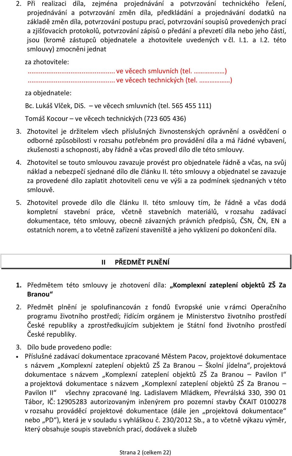 této smlouvy) zmocněni jednat za zhotovitele:... ve věcech smluvních (tel. )... ve věcech technických (tel. ) za objednatele: Bc. Lukáš Vlček, DiS. ve věcech smluvních (tel. 565 455 111) Tomáš Kocour ve věcech technických (723 605 436) 3.