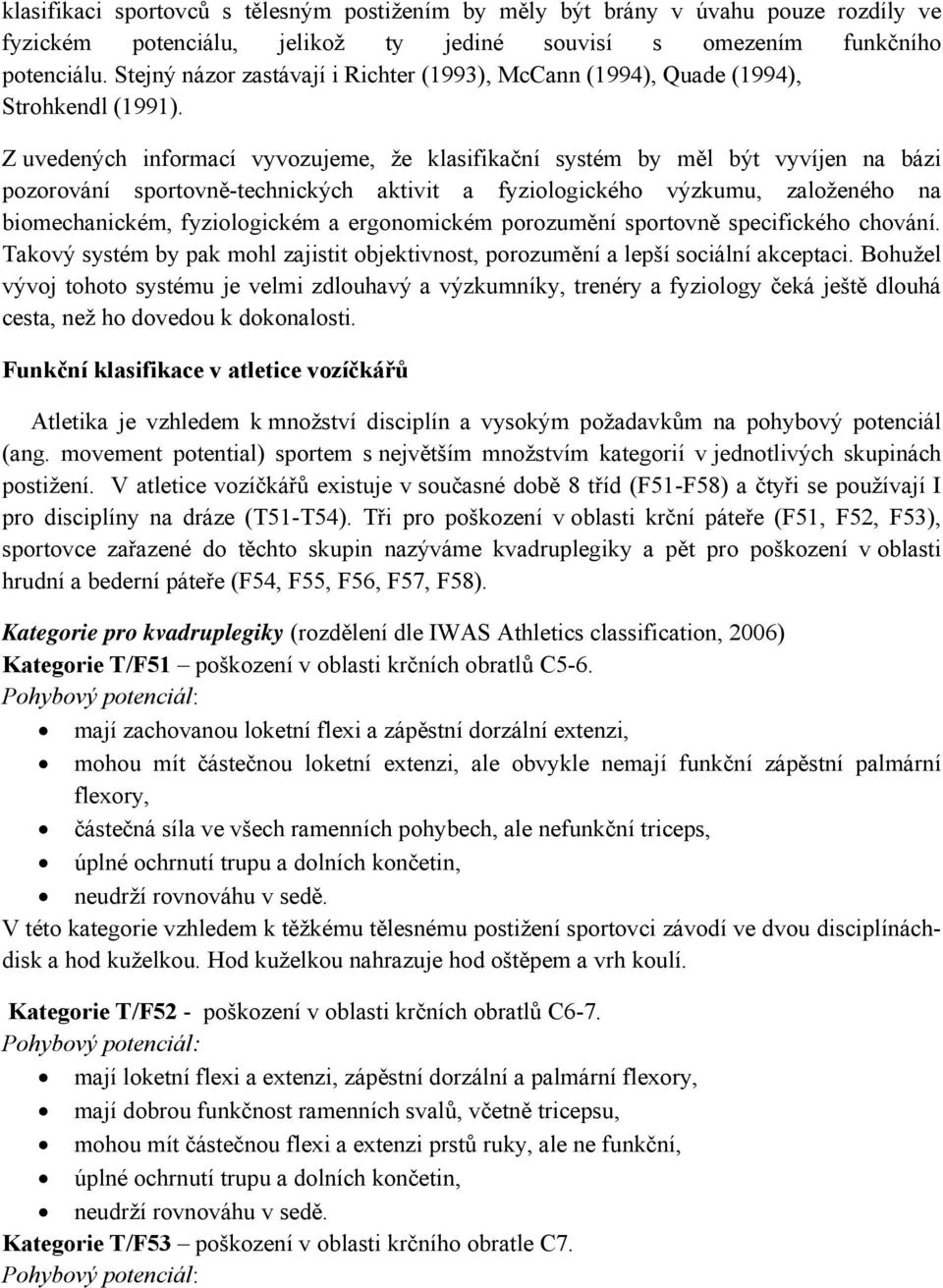 Z uvedených informací vyvozujeme, že klasifikační systém by měl být vyvíjen na bázi pozorování sportovně-technických aktivit a fyziologického výzkumu, založeného na biomechanickém, fyziologickém a