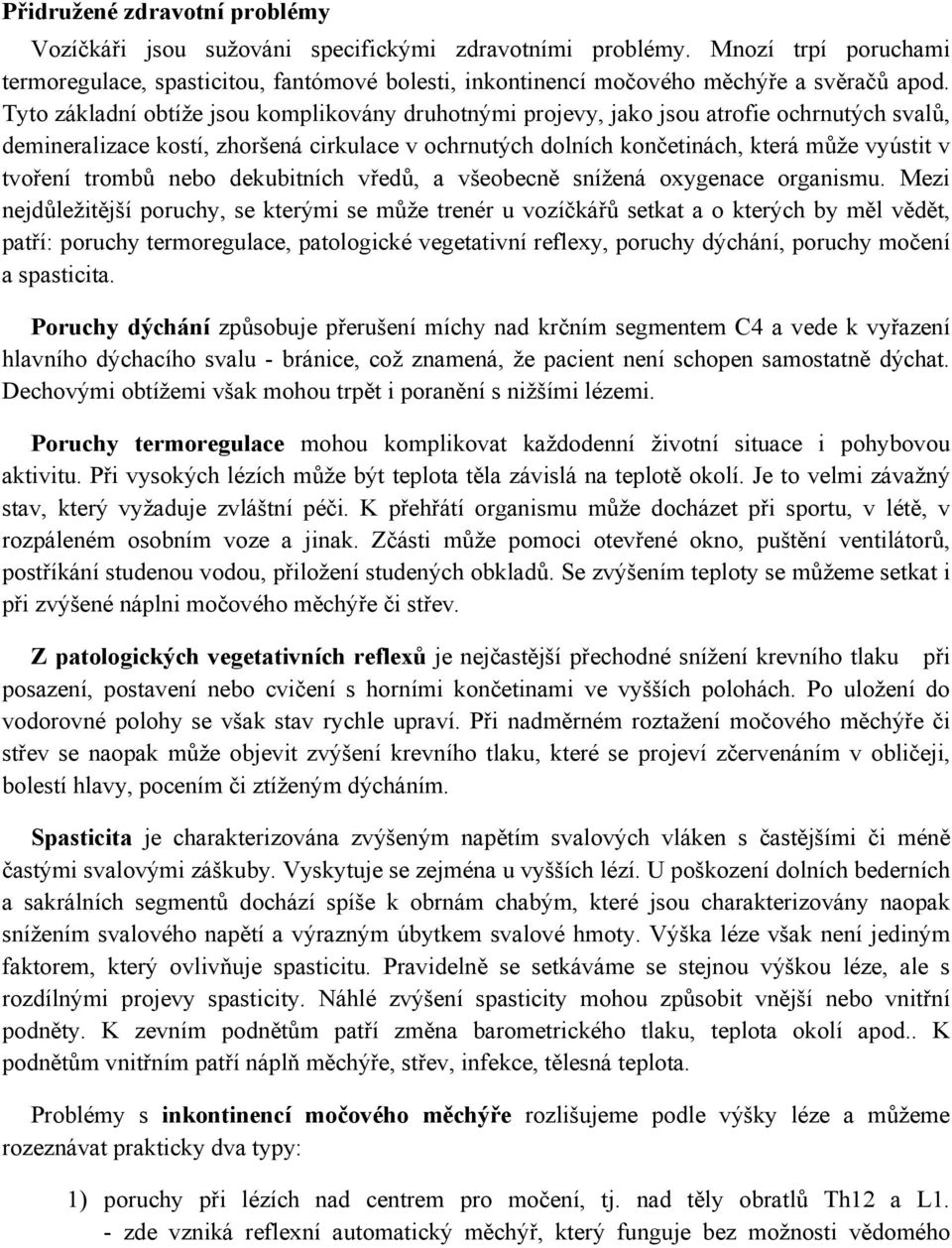 Tyto základní obtíže jsou komplikovány druhotnými projevy, jako jsou atrofie ochrnutých svalů, demineralizace kostí, zhoršená cirkulace v ochrnutých dolních končetinách, která může vyústit v tvoření