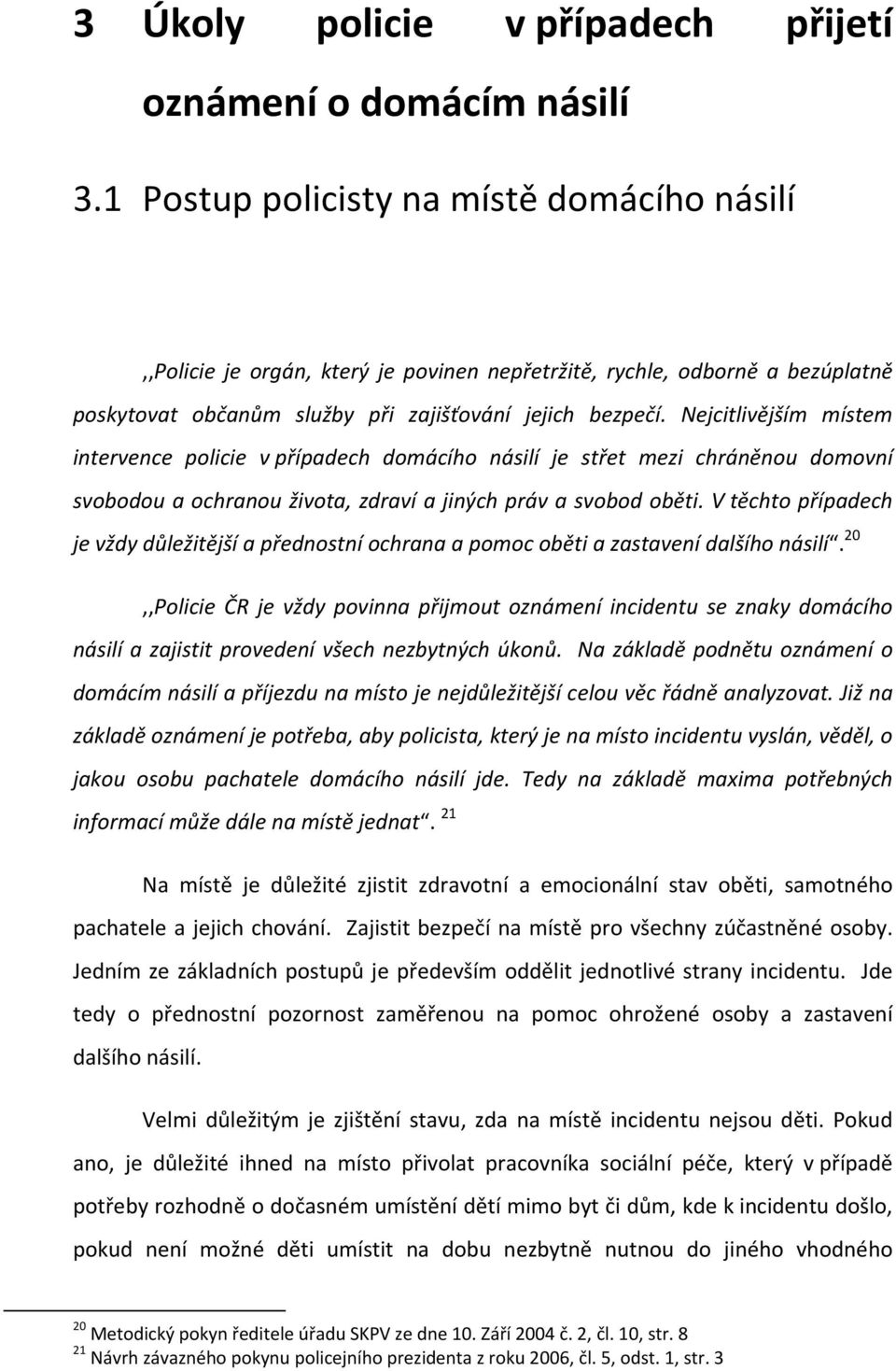 Nejcitlivějším místem intervence policie v případech domácího násilí je střet mezi chráněnou domovní svobodou a ochranou života, zdraví a jiných práv a svobod oběti.