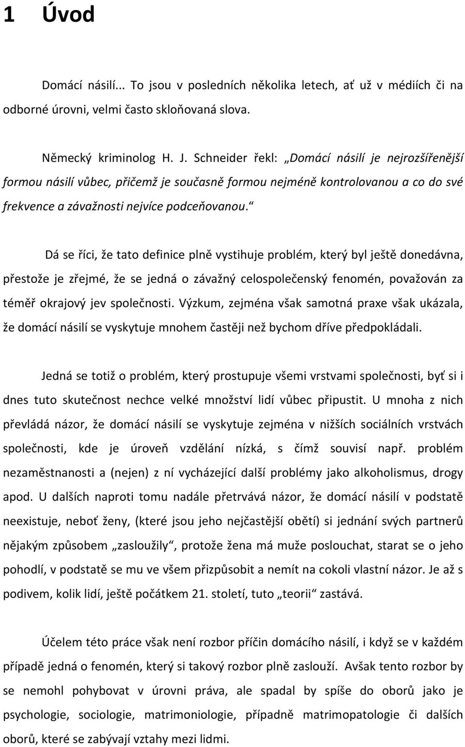 Dá se říci, že tato definice plně vystihuje problém, který byl ještě donedávna, přestože je zřejmé, že se jedná o závažný celospolečenský fenomén, považován za téměř okrajový jev společnosti.