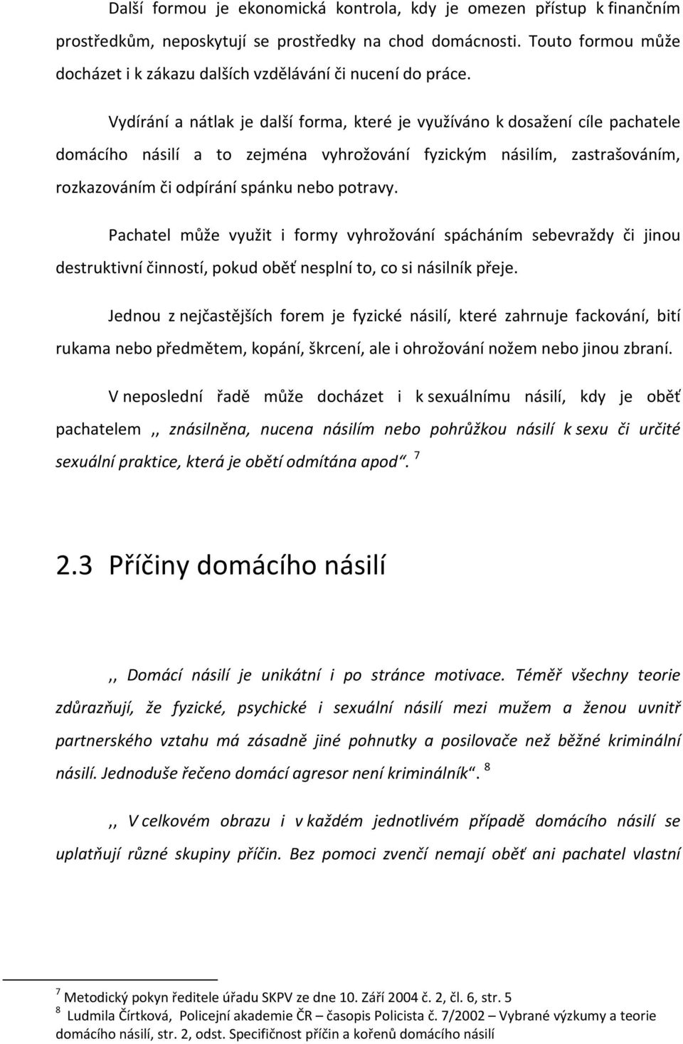 Vydírání a nátlak je další forma, které je využíváno k dosažení cíle pachatele domácího násilí a to zejména vyhrožování fyzickým násilím, zastrašováním, rozkazováním či odpírání spánku nebo potravy.