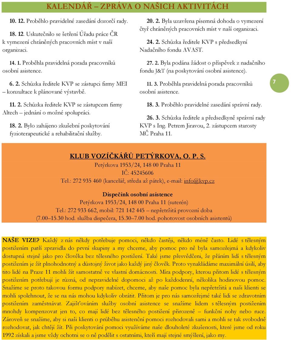 20. 2. Byla uzavřena písemná dohoda o vymezení čtyř chráněných pracovních míst v naší organizaci. 24. 2. Schůzka ředitele KVP s předsedkyní Nadačního fondu AVAST. 27. 2. Byla podána žádost o příspěvek z nadačního fondu J&T (na poskytování osobní asistence).