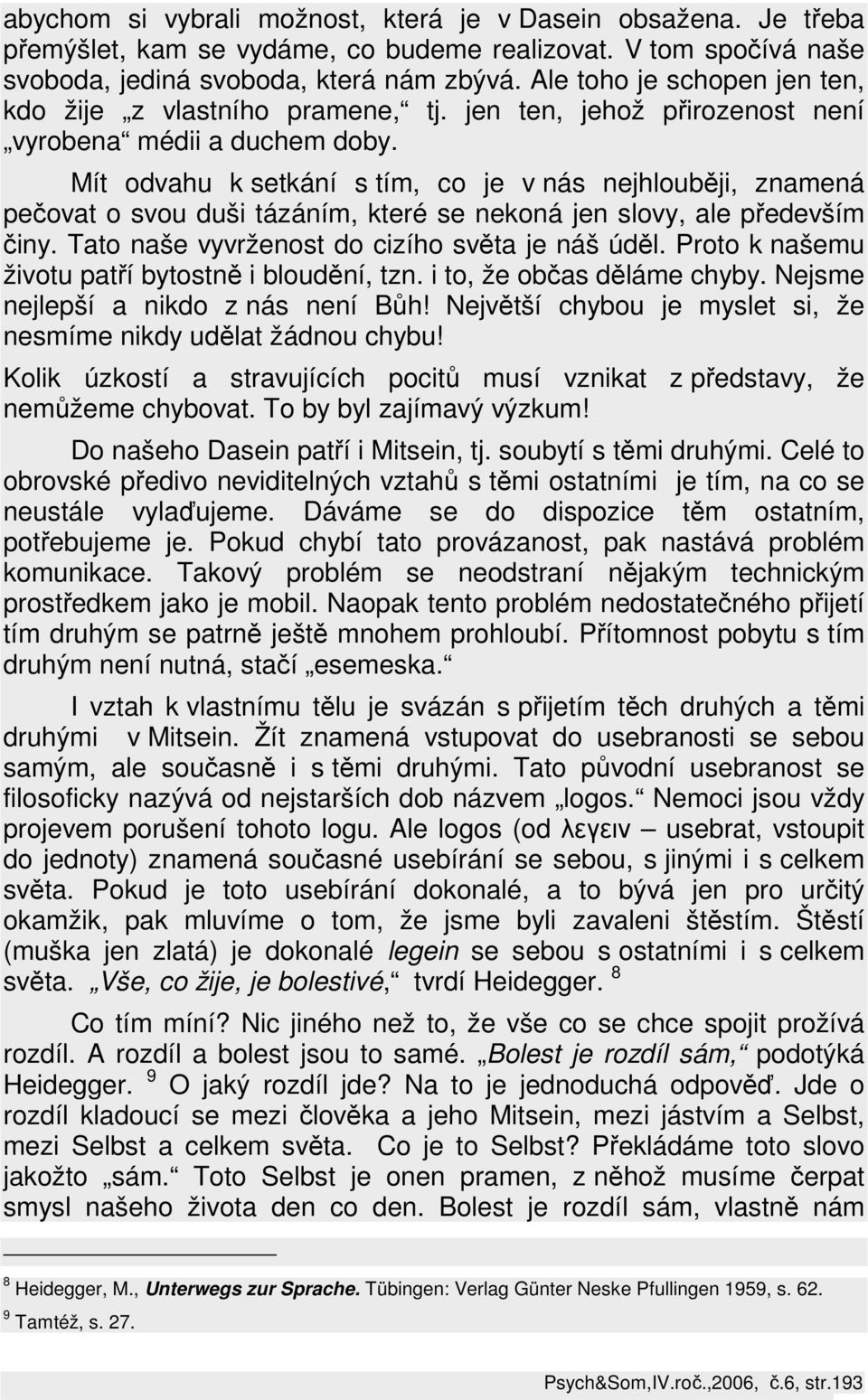 Mít odvahu k setkání s tím, co je v nás nejhlouběji, znamená pečovat o svou duši tázáním, které se nekoná jen slovy, ale především činy. Tato naše vyvrženost do cizího světa je náš úděl.