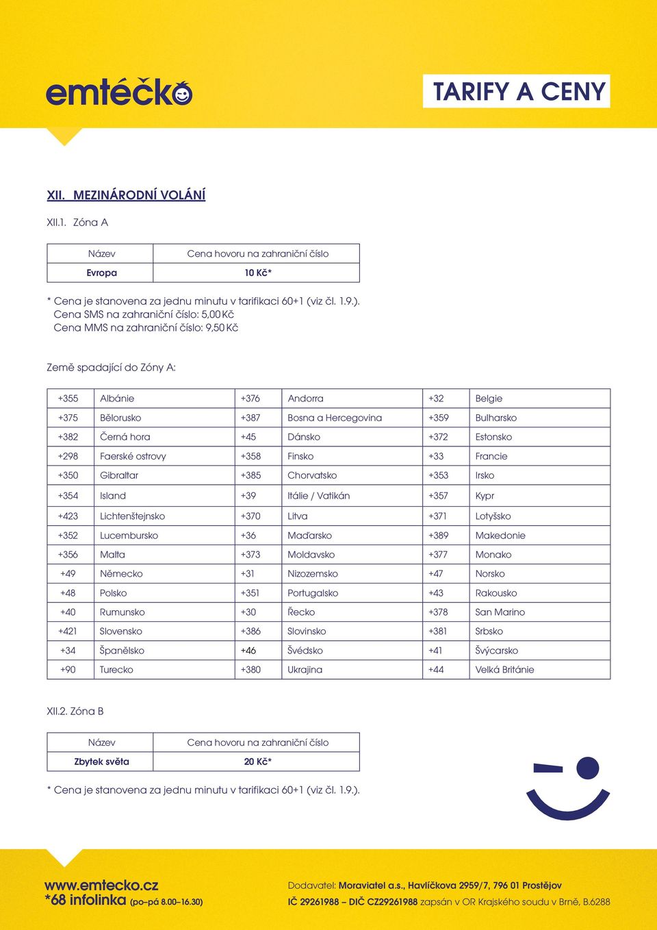 Černá hora +45 Dánsko +372 Estonsko +298 Faerské ostrovy +358 Finsko +33 Francie +350 Gibraltar +385 Chorvatsko +353 Irsko +354 Island +39 Itálie / Vatikán +357 Kypr +423 Lichtenštejnsko +370 Litva