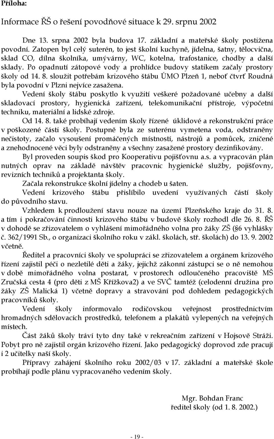 Po opadnutí zátopové vody a prohlídce budovy statikem začaly prostory školy od 14. 8. sloužit potřebám krizového štábu ÚMO Plzeň 1, neboť čtvrť Roudná byla povodní v Plzni nejvíce zasažena.