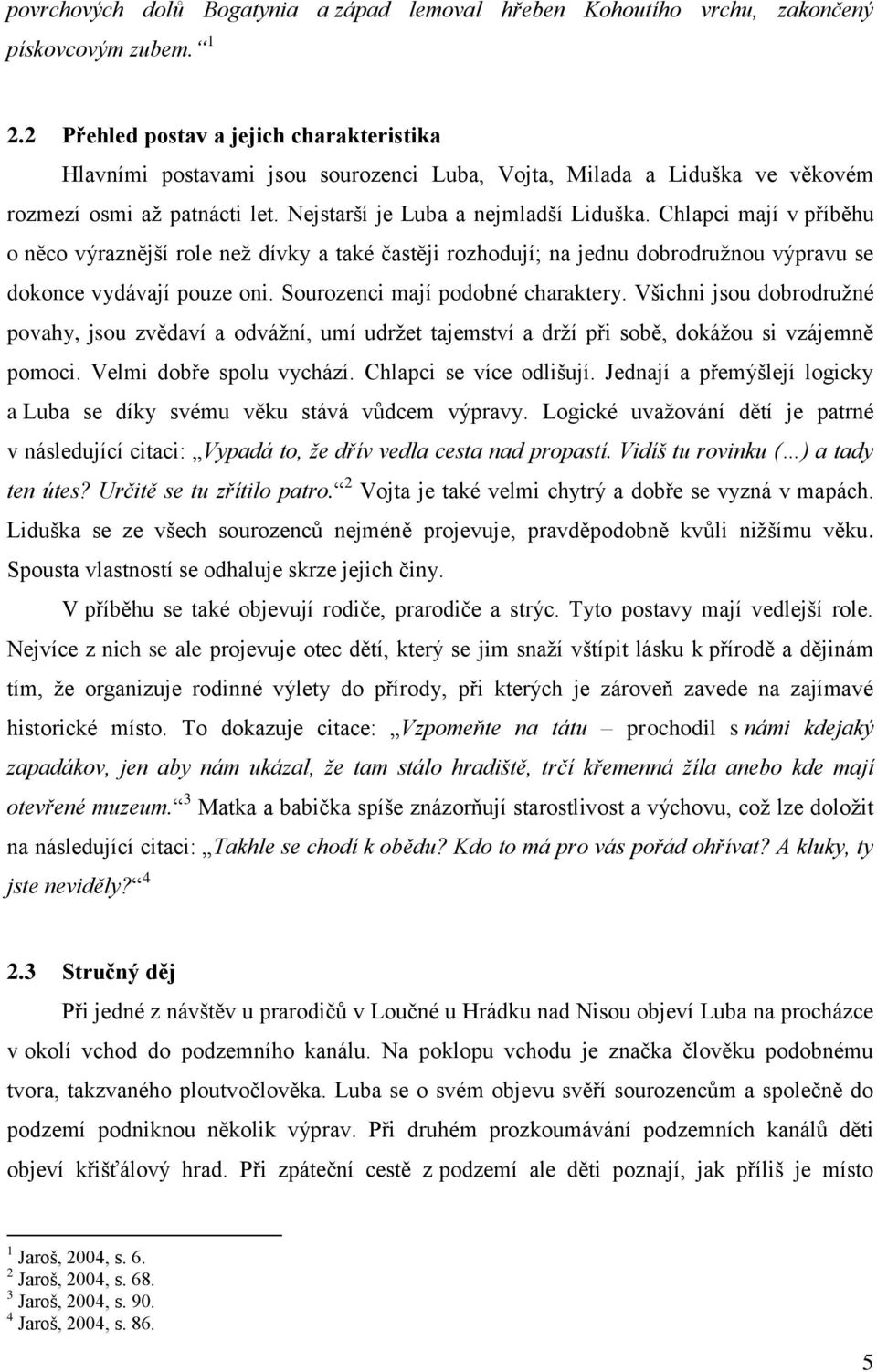 Chlapci mají v příběhu o něco výraznější role než dívky a také častěji rozhodují; na jednu dobrodružnou výpravu se dokonce vydávají pouze oni. Sourozenci mají podobné charaktery.